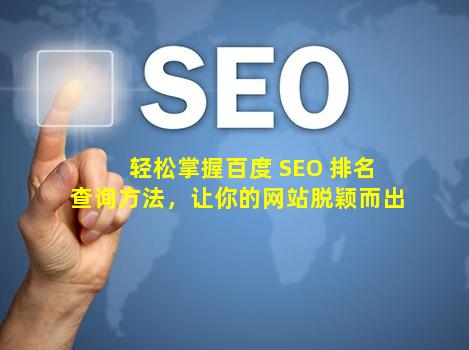 轻松掌握百度 SEO 排名查询方法，让你的网站脱颖而出！